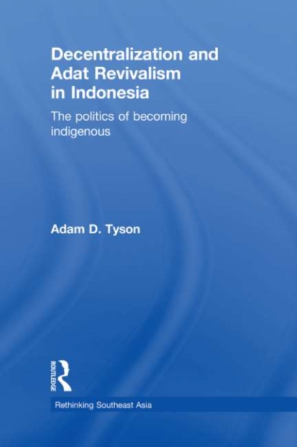 Decentralization and Adat Revivalism in Indonesia : The Politics of Becoming Indigenous, EPUB eBook