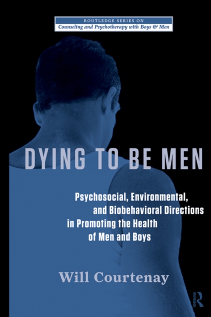 Dying to be Men : Psychosocial, Environmental, and Biobehavioral Directions in Promoting the Health of Men and Boys, PDF eBook