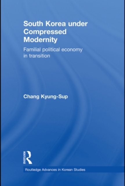 South Korea under Compressed Modernity : Familial Political Economy in Transition, PDF eBook