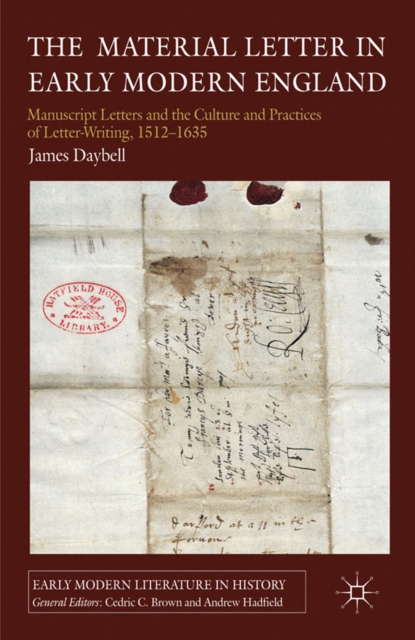 The Material Letter in Early Modern England : Manuscript Letters and the Culture and Practices of Letter-Writing, 1512-1635, PDF eBook