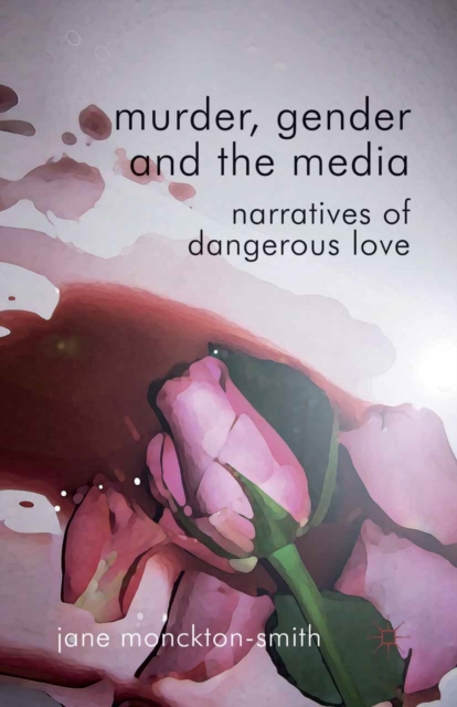 Murder, Gender and the Media : Narratives of Dangerous Love, PDF eBook