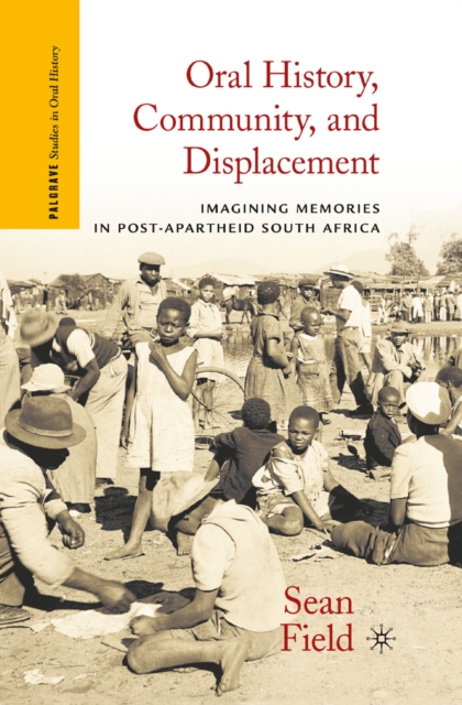 Oral History, Community, and Displacement : Imagining Memories in Post-Apartheid South Africa, PDF eBook