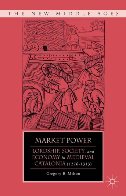 Market Power : Lordship, Society, and Economy in Medieval Catalonia (1276-1313), PDF eBook