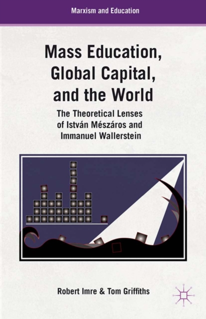 Mass Education, Global Capital, and the World : The Theoretical Lenses of Istvan Meszaros and Immanuel Wallerstein, PDF eBook