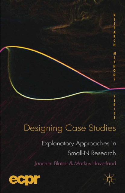 Designing Case Studies : Explanatory Approaches in Small-N Research, PDF eBook