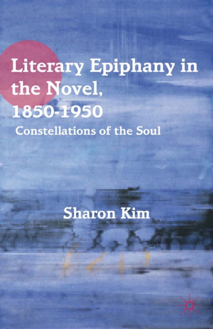 Literary Epiphany in the Novel, 1850-1950 : Constellations of the Soul, PDF eBook