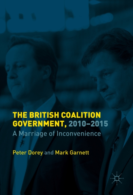 The British Coalition Government, 2010-2015 : A Marriage of Inconvenience, PDF eBook