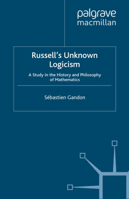 Russell's Unknown Logicism : A Study in the History and Philosophy of Mathematics, PDF eBook