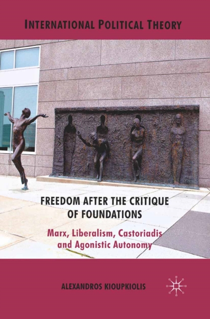 Freedom After the Critique of Foundations : Marx, Liberalism, Castoriadis and Agonistic Autonomy, PDF eBook