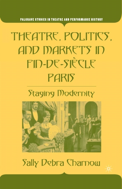Theatre, Politics, and Markets in Fin-de-Siecle Paris : Staging Modernity, PDF eBook