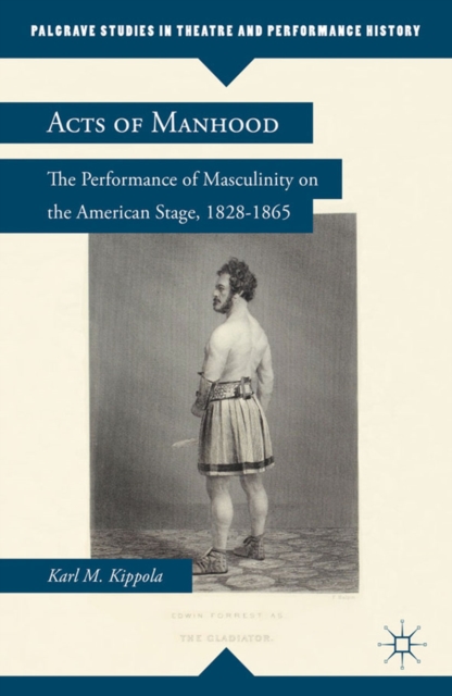 Acts of Manhood : The Performance of Masculinity on the American Stage, 1828-1865, PDF eBook