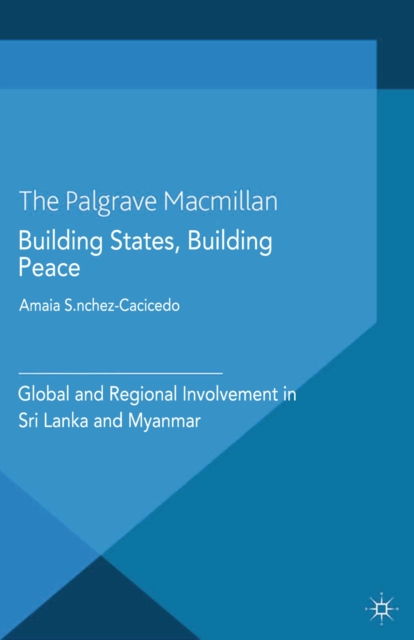 Building States, Building Peace : Global and Regional Involvement in Sri Lanka and Myanmar, PDF eBook