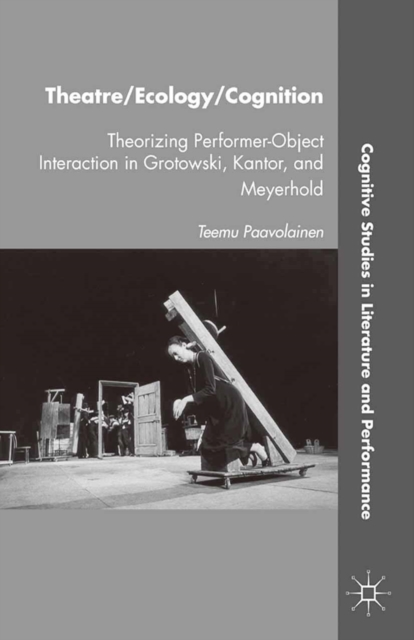 Theatre/Ecology/Cognition : Theorizing Performer-Object Interaction in Grotowski, Kantor, and Meyerhold, PDF eBook