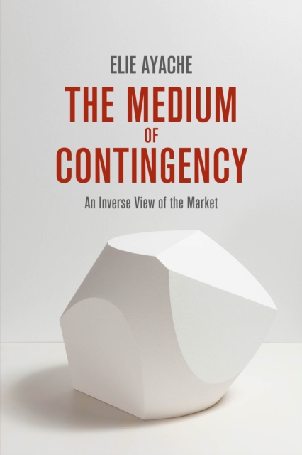 The Medium of Contingency 978-1-137-28654-3 : An Inverse View of the Market, PDF eBook