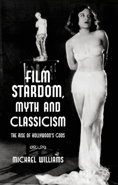 Film Stardom, Myth and Classicism : The Rise of Hollywood's Gods, PDF eBook