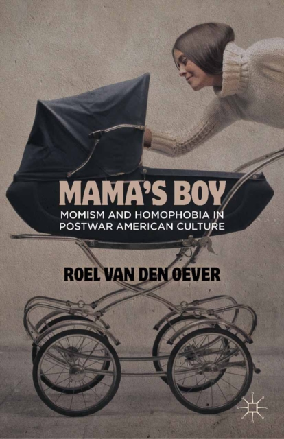 Mama's Boy : Momism and Homophobia in Postwar American Culture, PDF eBook