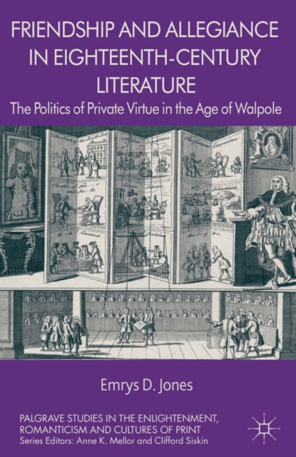 Friendship and Allegiance in Eighteenth-Century Literature : The Politics of Private Virtue in the Age of Walpole, PDF eBook