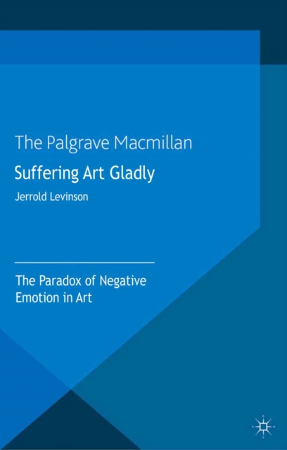 Suffering Art Gladly : The Paradox of Negative Emotion in Art, PDF eBook