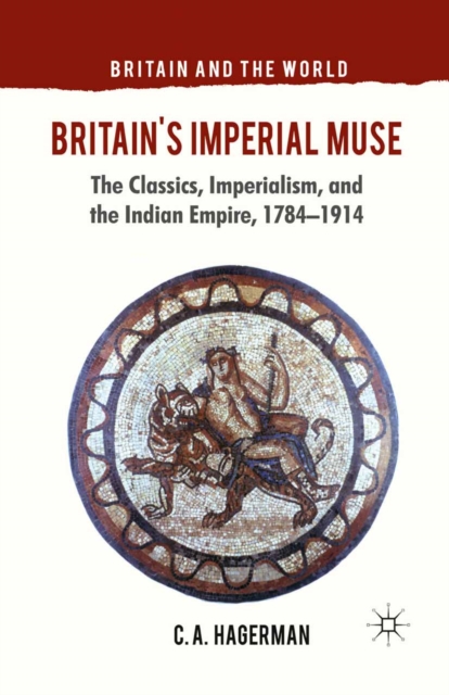 Britain's Imperial Muse : The Classics, Imperialism, and the Indian Empire, 1784-1914, PDF eBook