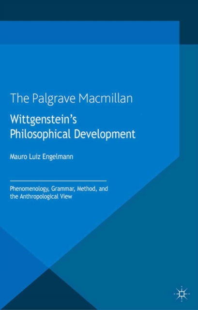 Wittgenstein's Philosophical Development : Phenomenology, Grammar, Method, and the Anthropological View, PDF eBook
