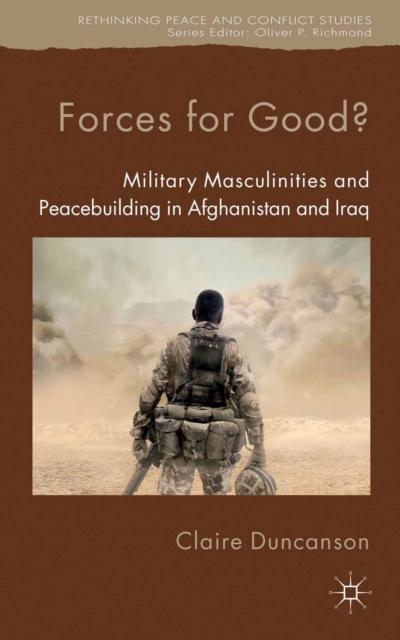 Forces for Good? : Military Masculinities and Peacebuilding in Afghanistan and Iraq, PDF eBook