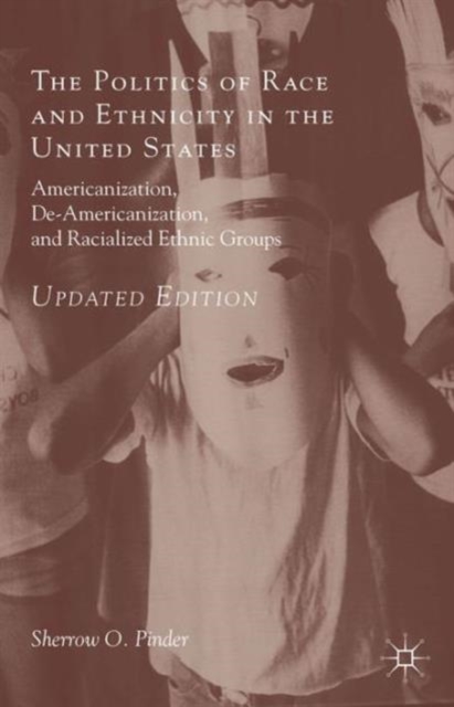The Politics of Race and Ethnicity in the United States : Americanization, De-Americanization, and Racialized Ethnic Groups, Paperback / softback Book
