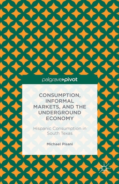 Consumption, Informal Markets, and the Underground Economy : Hispanic Consumption in South Texas, PDF eBook