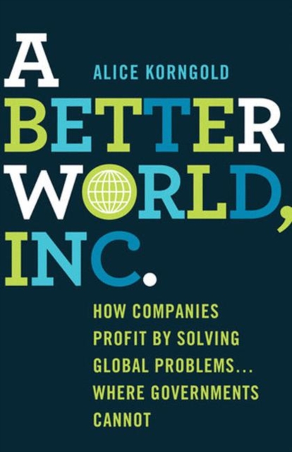A Better World, Inc. : How Companies Profit by Solving Global Problems...Where Governments Cannot, PDF eBook
