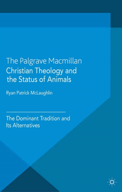 Christian Theology and the Status of Animals : The Dominant Tradition and Its Alternatives, PDF eBook