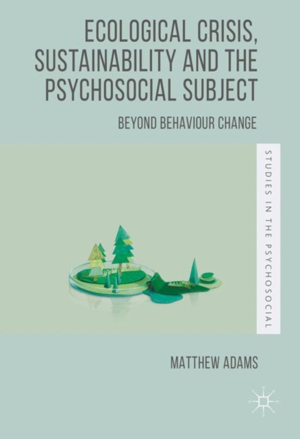 Ecological Crisis, Sustainability and the Psychosocial Subject : Beyond Behaviour Change, PDF eBook