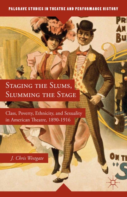 Staging the Slums, Slumming the Stage : Class, Poverty, Ethnicity, and Sexuality in American Theatre, 1890-1916, PDF eBook