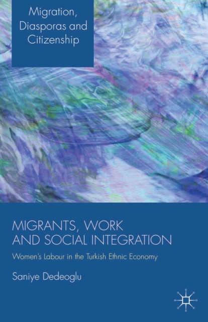 Migrants, Work and Social Integration : Women's Labour in the Turkish Ethnic Economy, PDF eBook