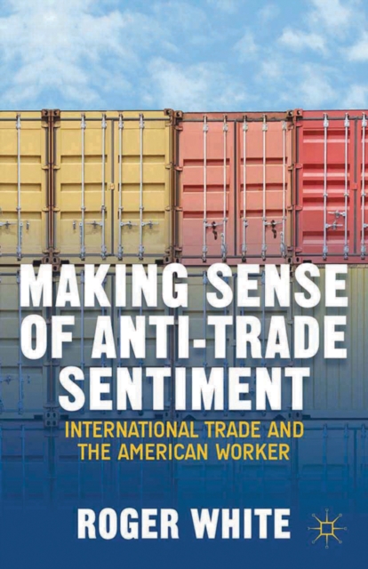 Making Sense of Anti-Trade Sentiment : International Trade and the American Worker, PDF eBook