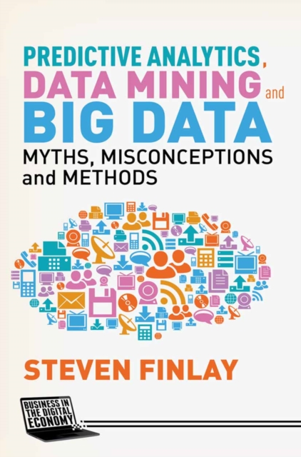 Predictive Analytics, Data Mining and Big Data : Myths, Misconceptions and Methods, PDF eBook