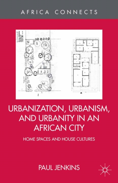 Urbanization, Urbanism, and Urbanity in an African City : Home Spaces and House Cultures, PDF eBook