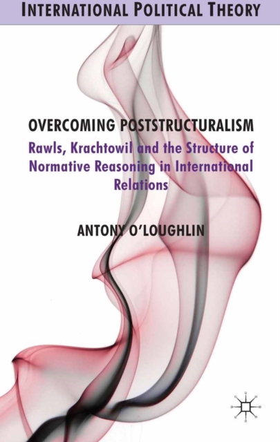 Overcoming Poststructuralism : Rawls, Kratochwil and the Structure of Normative Reasoning in International Relations, PDF eBook
