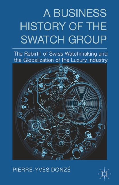 A Business History of the Swatch Group : The Rebirth of Swiss Watchmaking and the Globalization of the Luxury Industry, PDF eBook