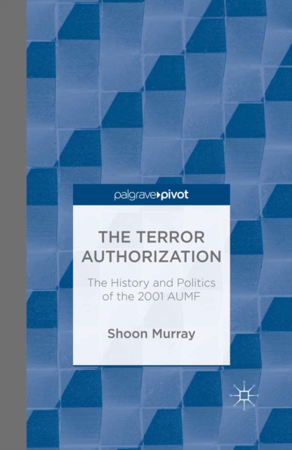 The Terror Authorization : The History and Politics of the 2001 AUMF, PDF eBook