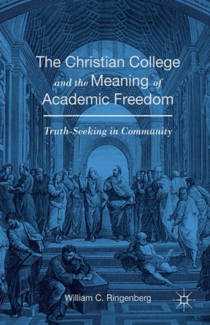 The Christian College and the Meaning of Academic Freedom : Truth-Seeking in Community, PDF eBook