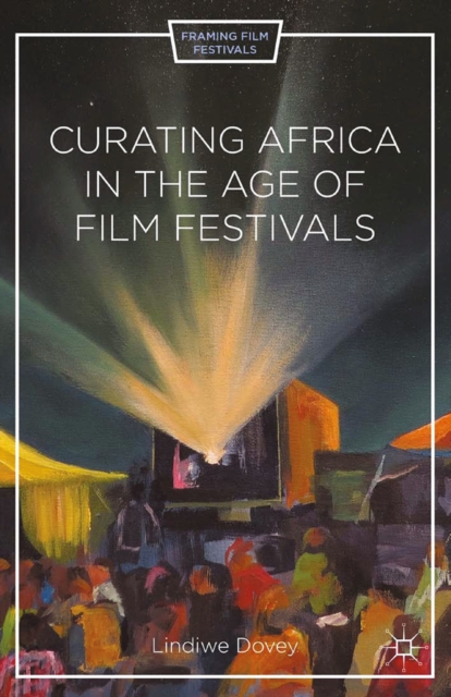 Curating Africa in the Age of Film Festivals : Film Festivals, Time, Resistance, PDF eBook