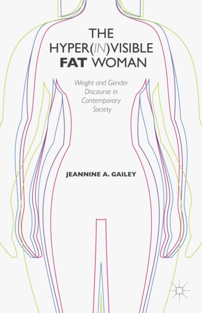 The Hyper(in)visible Fat Woman : Weight and Gender Discourse in Contemporary Society, PDF eBook