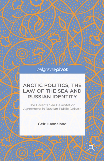 Arctic Politics, the Law of the Sea and Russian Identity : The Barents Sea Delimitation Agreement in Russian Public Debate, PDF eBook