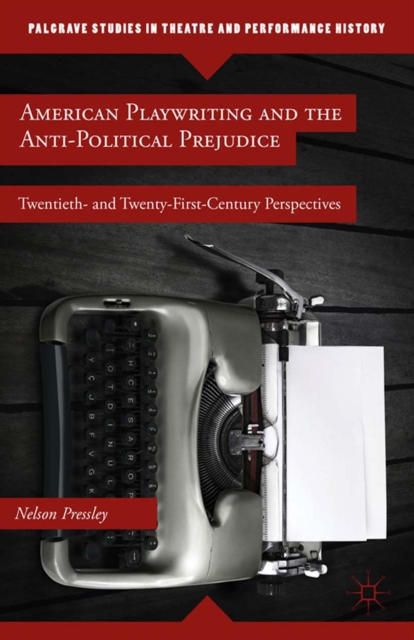 American Playwriting and the Anti-Political Prejudice : Twentieth and Twenty-First Century Perspectives, PDF eBook