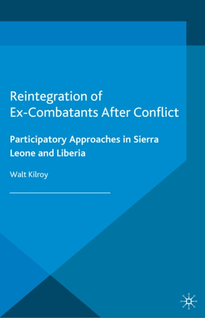 Reintegration of Ex-Combatants After Conflict : Participatory Approaches in Sierra Leone and Liberia, PDF eBook