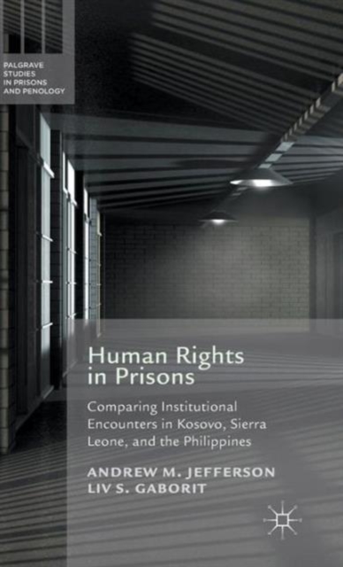 Human Rights in Prisons : Comparing Institutional Encounters in Kosovo, Sierra Leone and the Philippines, Hardback Book
