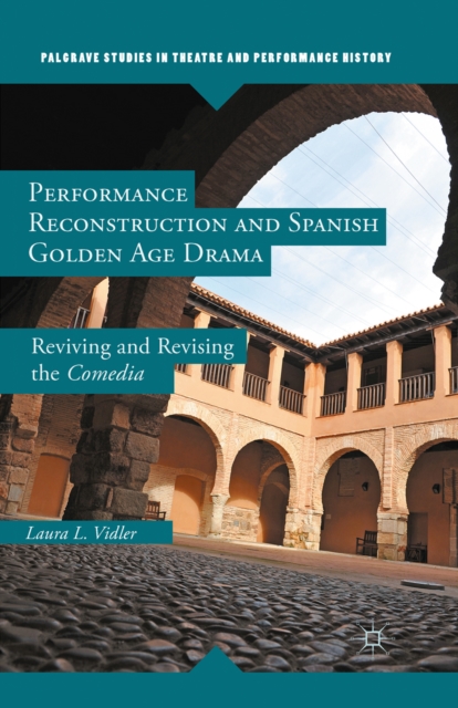 Performance Reconstruction and Spanish Golden Age Drama : Reviving and Revising the Comedia, PDF eBook