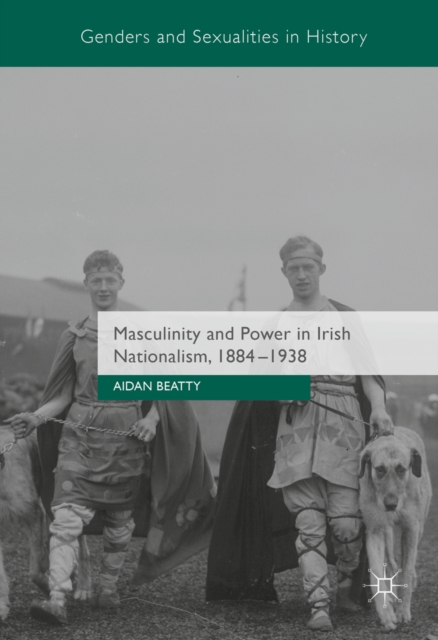 Masculinity and Power in Irish Nationalism, 1884-1938, PDF eBook