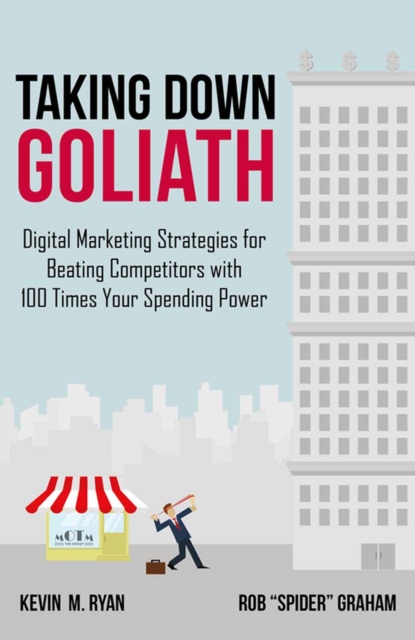 Taking Down Goliath : Digital Marketing Strategies for Beating Competitors With 100 Times Your Spending Power, PDF eBook