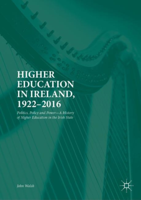 Higher Education in Ireland, 1922-2016 : Politics, Policy and Power-A History of Higher Education in the Irish State, EPUB eBook