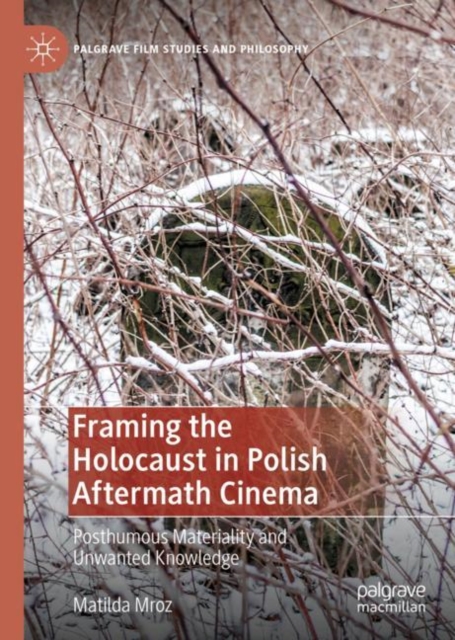 Framing the Holocaust in Polish Aftermath Cinema : Posthumous Materiality and Unwanted Knowledge, EPUB eBook